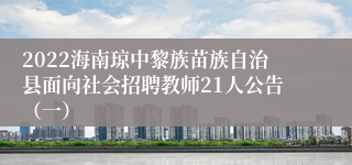 2022海南琼中黎族苗族自治县面向社会招聘教师21人公告（一）