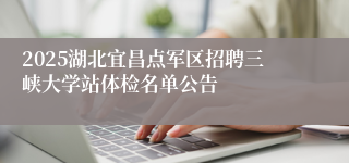 2025湖北宜昌点军区招聘三峡大学站体检名单公告