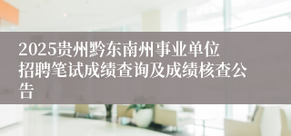 2025贵州黔东南州事业单位招聘笔试成绩查询及成绩核查公告