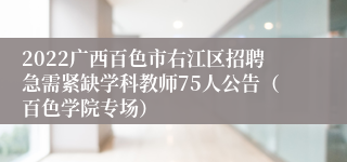 2022广西百色市右江区招聘急需紧缺学科教师75人公告（百色学院专场）