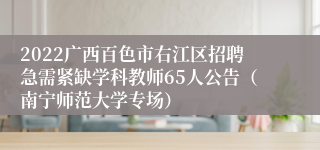 2022广西百色市右江区招聘急需紧缺学科教师65人公告（南宁师范大学专场）