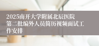 2025南开大学附属北辰医院第二批编外人员简历视频面试工作安排 