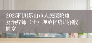 2025四川乐山市人民医院康复治疗师（士）规范化培训招收简章