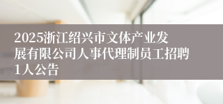 2025浙江绍兴市文体产业发展有限公司人事代理制员工招聘1人公告