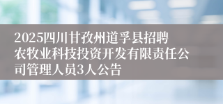 2025四川甘孜州道孚县招聘农牧业科技投资开发有限责任公司管理人员3人公告