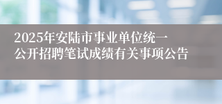 2025年安陆市事业单位统一公开招聘笔试成绩有关事项公告