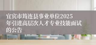宜宾市筠连县事业单位2025年引进高层次人才专业技能面试的公告