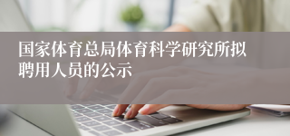 国家体育总局体育科学研究所拟聘用人员的公示