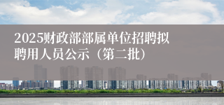 2025财政部部属单位招聘拟聘用人员公示（第二批）