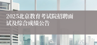 2025北京教育考试院招聘面试及综合成绩公告