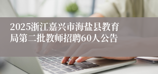 2025浙江嘉兴市海盐县教育局第二批教师招聘60人公告