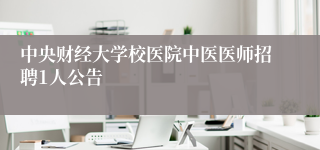 中央财经大学校医院中医医师招聘1人公告