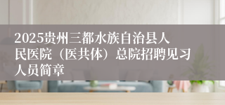 2025贵州三都水族自治县人民医院（医共体）总院招聘见习人员简章