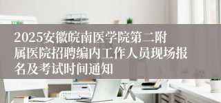 2025安徽皖南医学院第二附属医院招聘编内工作人员现场报名及考试时间通知