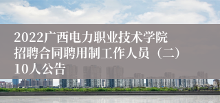 2022广西电力职业技术学院招聘合同聘用制工作人员（二）10人公告