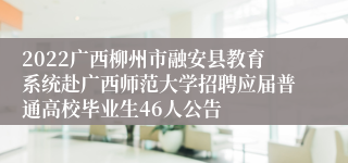 2022广西柳州市融安县教育系统赴广西师范大学招聘应届普通高校毕业生46人公告