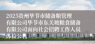 2025贵州毕节市储备粮管理有限公司毕节市东关坡粮食储备有限公司面向社会招聘工作人员体检公告