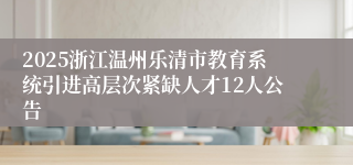 2025浙江温州乐清市教育系统引进高层次紧缺人才12人公告