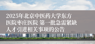 2025年北京中医药大学东方医院枣庄医院 第一批急需紧缺人才引进相关事项的公告