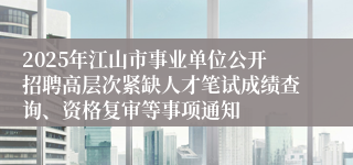 2025年江山市事业单位公开招聘高层次紧缺人才笔试成绩查询、资格复审等事项通知