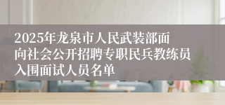 2025年龙泉市人民武装部面向社会公开招聘专职民兵教练员入围面试人员名单