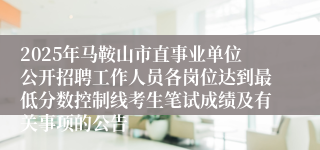 2025年马鞍山市直事业单位公开招聘工作人员各岗位达到最低分数控制线考生笔试成绩及有关事项的公告