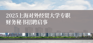 2025上海对外经贸大学专职财务秘书招聘启事