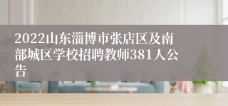 2022山东淄博市张店区及南部城区学校招聘教师381人公告