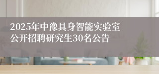 2025年中豫具身智能实验室公开招聘研究生30名公告