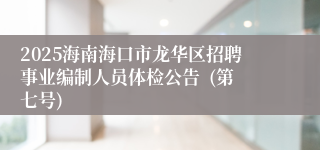 2025海南海口市龙华区招聘事业编制人员体检公告  (第七号)
