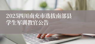2025四川南充市选拔南部县学生军训教官公告