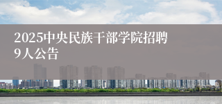 2025中央民族干部学院招聘9人公告