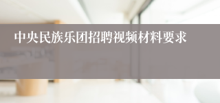 中央民族乐团招聘视频材料要求