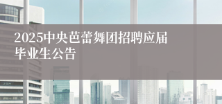 2025中央芭蕾舞团招聘应届毕业生公告