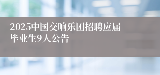 2025中国交响乐团招聘应届毕业生9人公告 