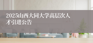 2025山西大同大学高层次人才引进公告