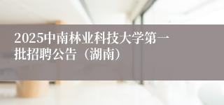 2025中南林业科技大学第一批招聘公告（湖南）