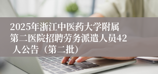 2025年浙江中医药大学附属第二医院招聘劳务派遣人员42 人公告（第二批）
