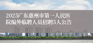 2025广东惠州市第一人民医院编外临聘人员招聘5人公告