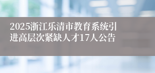 2025浙江乐清市教育系统引进高层次紧缺人才17人公告
