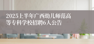 2025上半年广西幼儿师范高等专科学校招聘6人公告