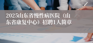 2025山东省慢性病医院（山东省康复中心）招聘1人简章