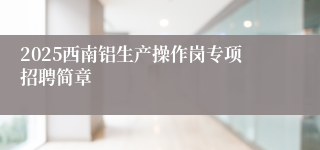 2025西南铝生产操作岗专项招聘简章