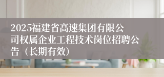 2025福建省高速集团有限公司权属企业工程技术岗位招聘公告（长期有效）