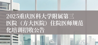 2025重庆医科大学附属第三医院（方大医院）住院医师规范化培训招收公告