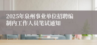 2025年泉州事业单位招聘编制内工作人员笔试通知