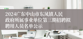 2024广东中山市东凤镇人民政府所属事业单位第三期招聘拟聘用人员名单公示