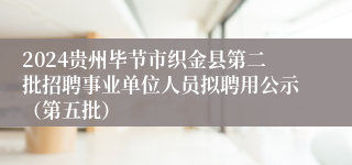 2024贵州毕节市织金县第二批招聘事业单位人员拟聘用公示（第五批）