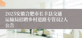 2025安徽合肥市长丰县交通运输局招聘乡村道路专管员2人公告