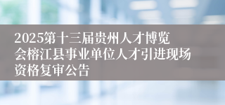 2025第十三届贵州人才博览会榕江县事业单位人才引进现场资格复审公告